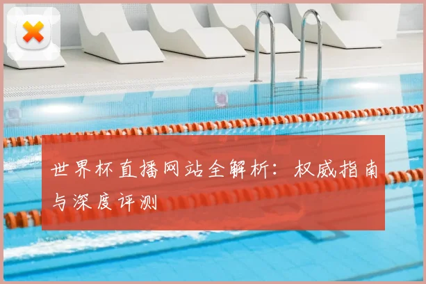世界杯直播网站全解析：权威指南与深度评测