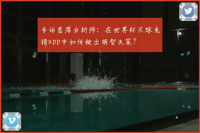 专访首席分析师：在世界杯买球竞猜app中如何做出明智决策？