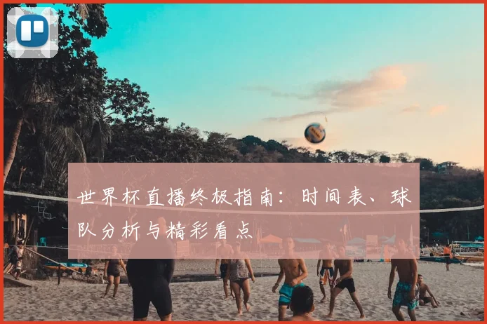 世界杯直播终极指南：时间表、球队分析与精彩看点