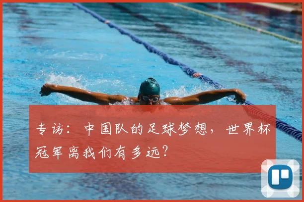 专访：中国队的足球梦想，世界杯冠军离我们有多远？