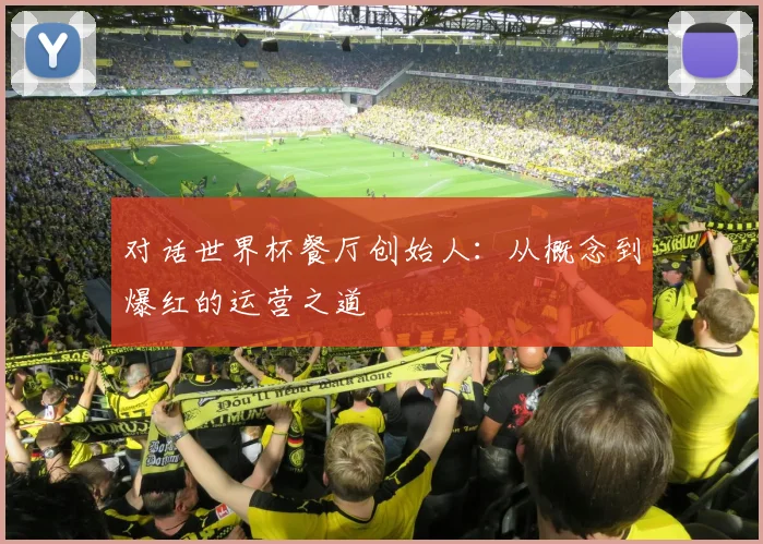 对话世界杯餐厅创始人：从概念到爆红的运营之道
